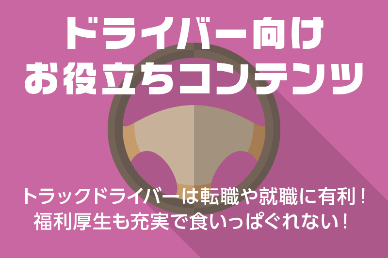 【ドライバー向けお役立ちコンテンツ】トラックドライバーは転職や就職に有利!福利厚生も充実で食いっぱぐれない!