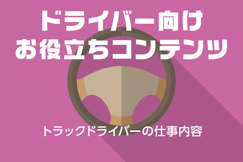 【ドライバー向けお役立ちコンテンツ】トラックドライバーの仕事内容