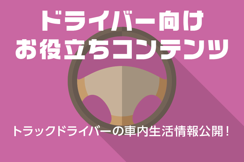 【ドライバー向けお役立ちコンテンツ】トラックドライバーの車内生活情報公開!
