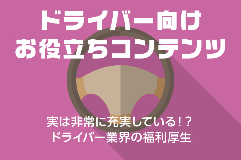 【ドライバー向けお役立ちコンテンツ】実は非常に充実している!?ドライバー業界の福利厚生