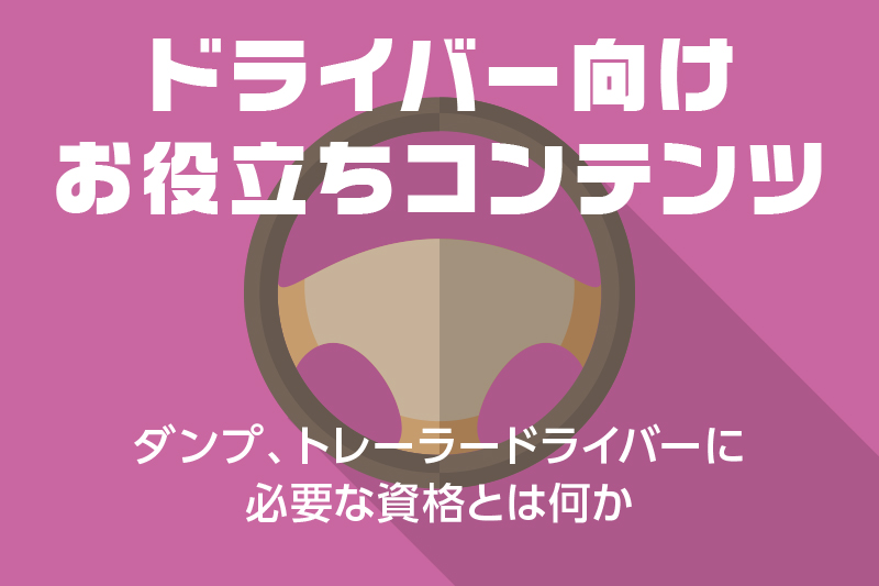 【ドライバー向けお役立ちコンテンツ】ダンプ、トレーラードライバーに必要な資格とは何か