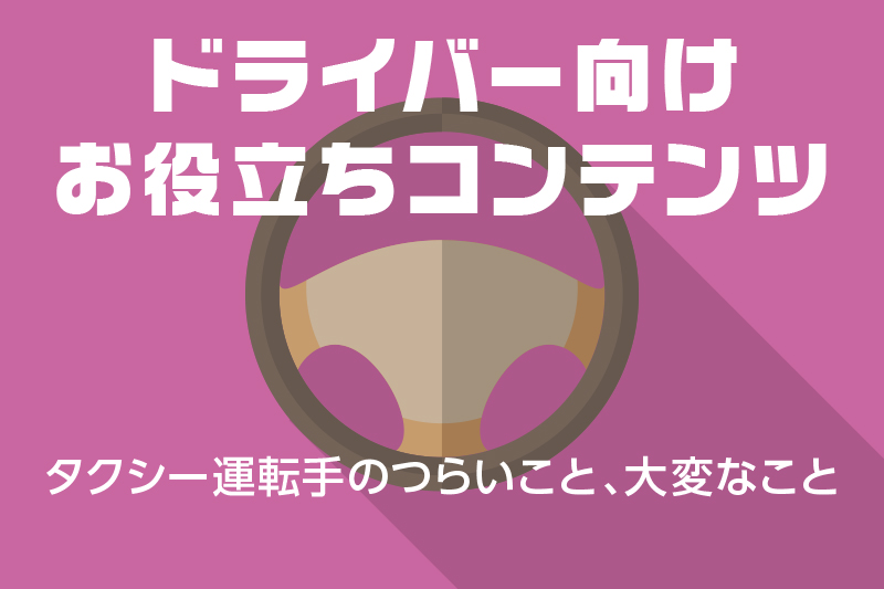 【ドライバー向けお役立ちコンテンツ】タクシー運転手のつらいこと、大変なこと