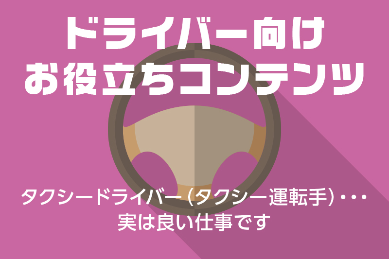 【ドライバー向けお役立ちコンテンツ】タクシードライバー(タクシー運転手)・・・実は良い仕事です
