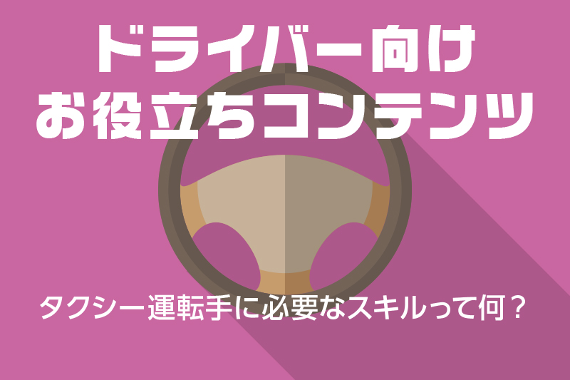 【ドライバー向けお役立ちコンテンツ】タクシー運転手に必要なスキルって何?