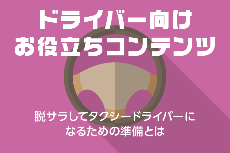 【ドライバー向けお役立ちコンテンツ】脱サラしてタクシードライバーになるための準備とは
