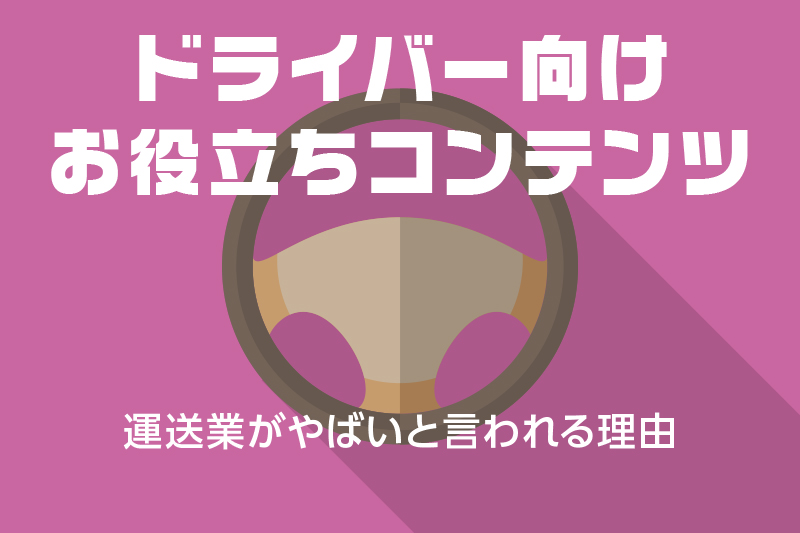 【ドライバー向けお役立ちコンテンツ】運送業がやばいと言われる理由