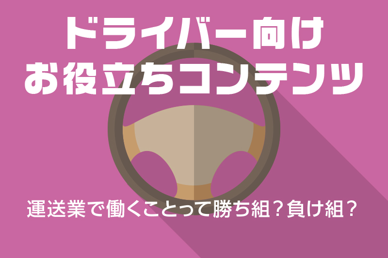 【ドライバー向けお役立ちコンテンツ】運送業で働くことって勝ち組?負け組?