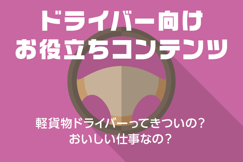 【ドライバー向けお役立ちコンテンツ】軽貨物ドライバーってきついの?おいしい仕事なの?