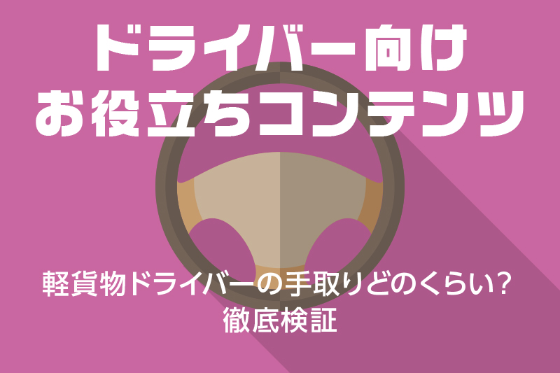 【ドライバー向けお役立ちコンテンツ】軽貨物ドライバーの手取りどのくらい?徹底検証