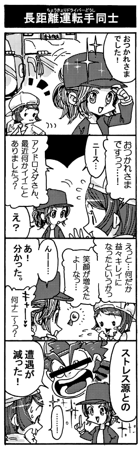 【長距離運転手同士】「おつかれさまでした！」「おつかれさまですっっ…！」「ニース･･･」「アンドロメダさん、最近何かイイことありましたっ？」「え？」「えっと･･･何だか益々キレイになったというかっ。笑顔が増えたよーなっ･･･」「んーー･･･。あ！　分かった。」「キャー♡何ナニ～っ？」「ストレス源（ペルセウス）との遭遇が減った！」「・・・・！」