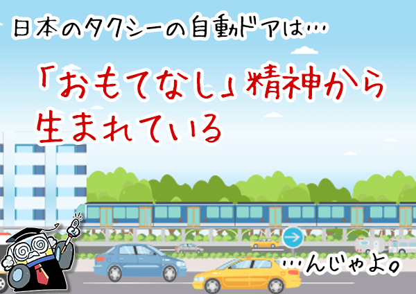 日本のタクシーの自動ドアは…「おもてなし」精神から生まれている…んじゃよ。