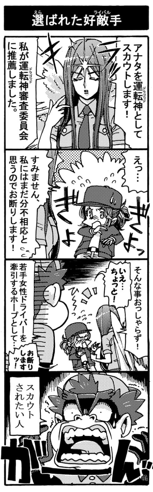 【選ばれた好敵手】「アナタを運転神としてスカウトします！　私が運転神審査委員会に推薦しました」（守護神ザフキエル）「Σぇっ･･･、すみません、私にはまだ分不相応と思うのでお断りします！」「そんな事おっしゃらず！」「いえ･･･ちょっと！」「若手女性ドライバーを牽引するホープとして･･･」「お断りしますッ！」ガーン！（ペルセウス）←スカウトされたい人