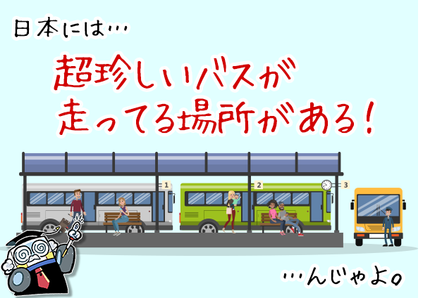日本には…超珍しいバスが走ってる場所がある！…んじゃよ。